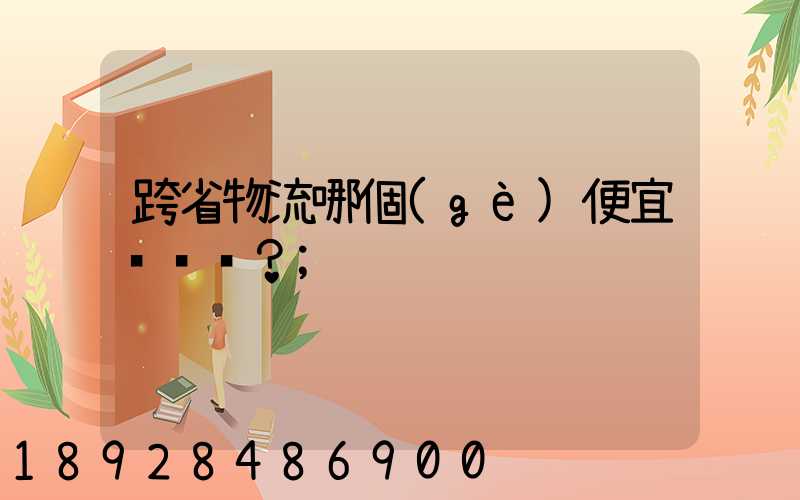 跨省物流哪個(gè)便宜？